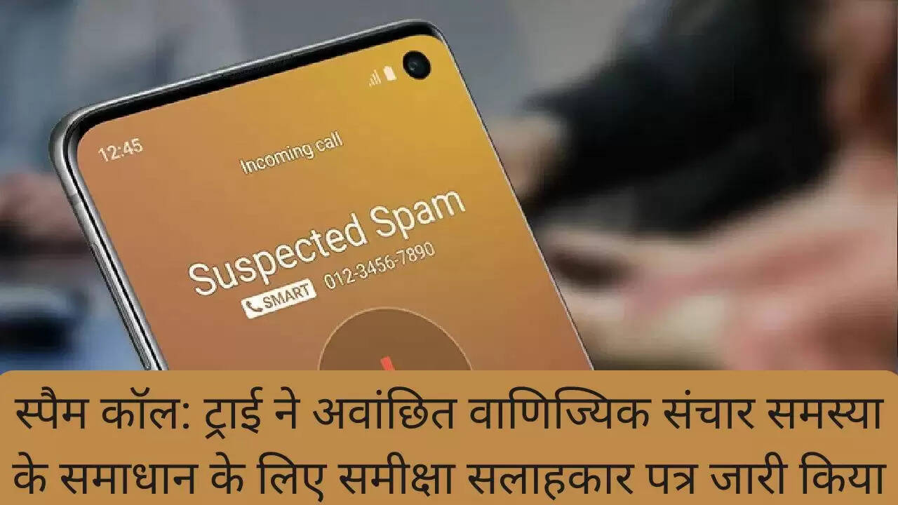 स्पैम कॉल: ट्राई ने अवांछित वाणिज्यिक संचार समस्या के समाधान के लिए समीक्षा सलाहकार पत्र जारी किया
