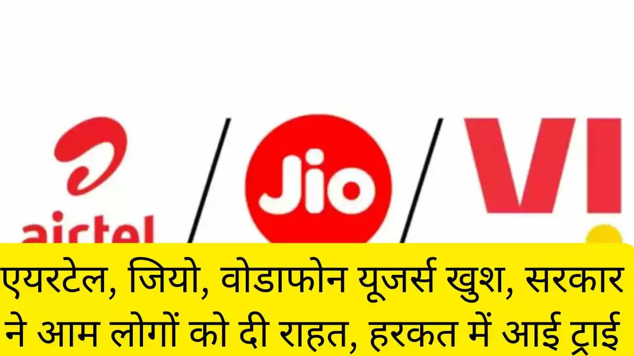 एयरटेल, जियो, वोडाफोन यूजर्स खुश, सरकार ने आम लोगों को दी राहत, हरकत में आई ट्राई