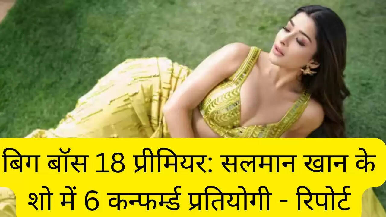 बिग बॉस 18 प्रीमियर: सलमान खान के शो में 6 कन्फर्म्ड प्रतियोगी - रिपोर्ट