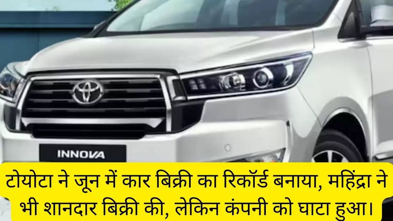 टोयोटा ने जून में कार बिक्री का रिकॉर्ड बनाया, महिंद्रा ने भी शानदार बिक्री की, लेकिन कंपनी को घाटा हुआ।