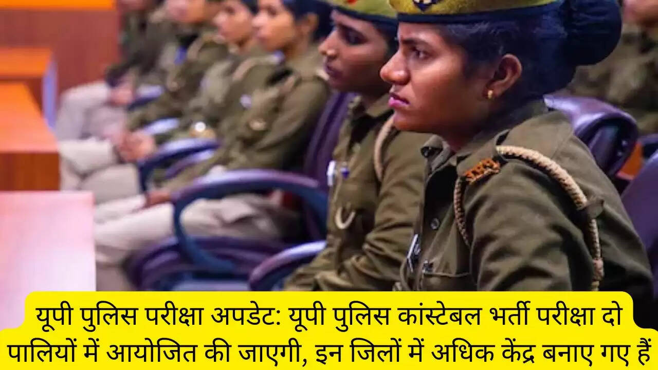 यूपी पुलिस परीक्षा अपडेट: यूपी पुलिस कांस्टेबल भर्ती परीक्षा दो पालियों में आयोजित की जाएगी, इन जिलों में अधिक केंद्र बनाए गए हैं