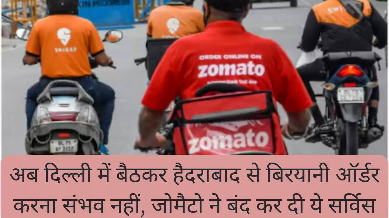 अब दिल्ली में बैठकर हैदराबाद से बिरयानी ऑर्डर करना संभव नहीं, जोमैटो ने बंद कर दी ये सर्विस