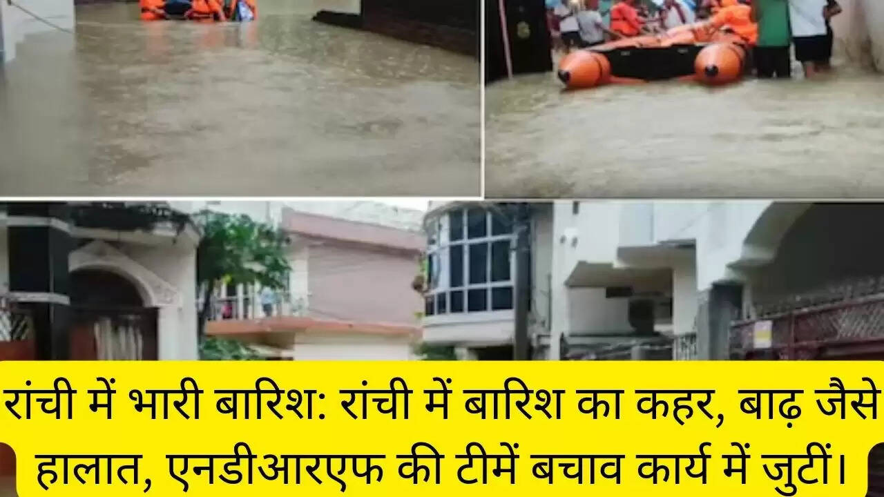 रांची में भारी बारिश: रांची में बारिश का कहर, बाढ़ जैसे हालात, एनडीआरएफ की टीमें बचाव कार्य में जुटीं।