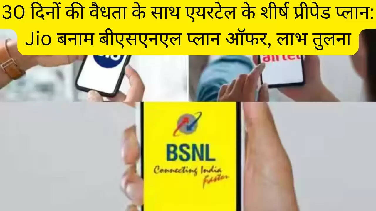 30 दिनों की वैधता के साथ एयरटेल के शीर्ष प्रीपेड प्लान: Jio बनाम बीएसएनएल प्लान ऑफर, लाभ तुलना