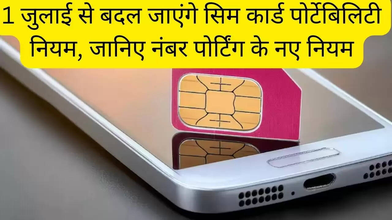 1 जुलाई से बदल जाएंगे सिम कार्ड पोर्टेबिलिटी नियम, जानिए नंबर पोर्टिंग के नए नियम