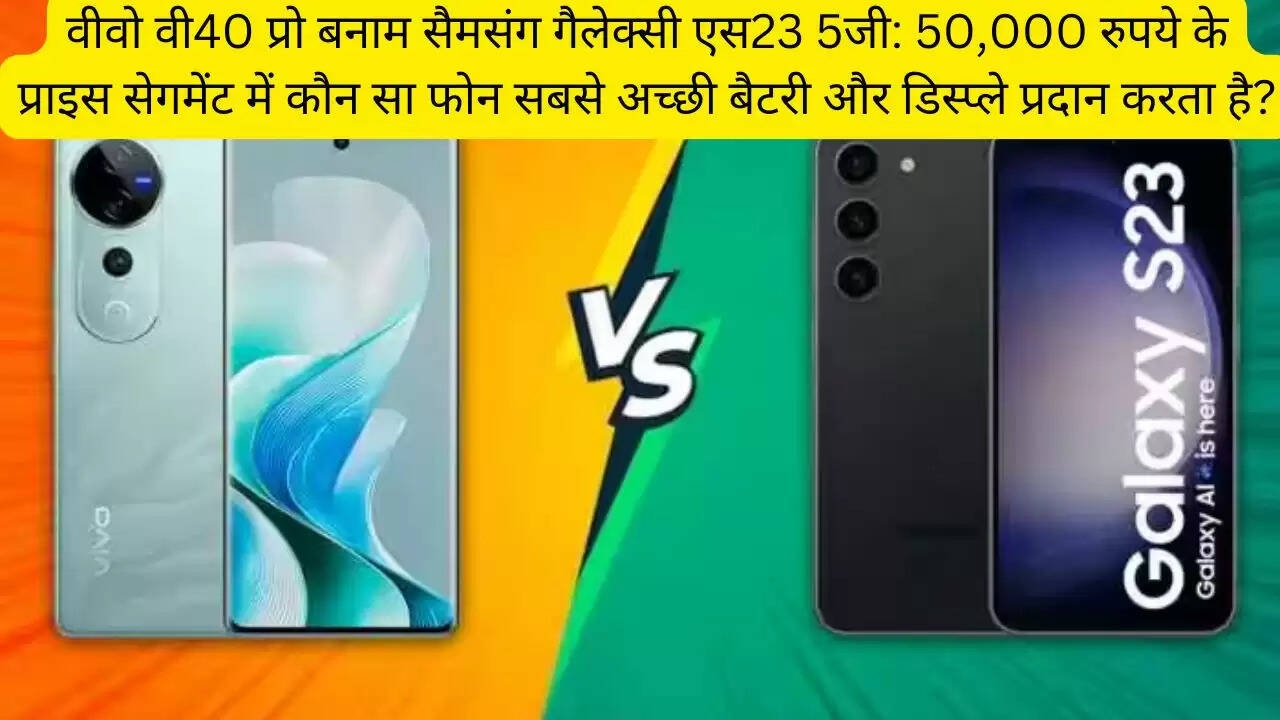 वीवो वी40 प्रो बनाम सैमसंग गैलेक्सी एस23 5जी: 50,000 रुपये के प्राइस सेगमेंट में कौन सा फोन सबसे अच्छी बैटरी और डिस्प्ले प्रदान करता है?