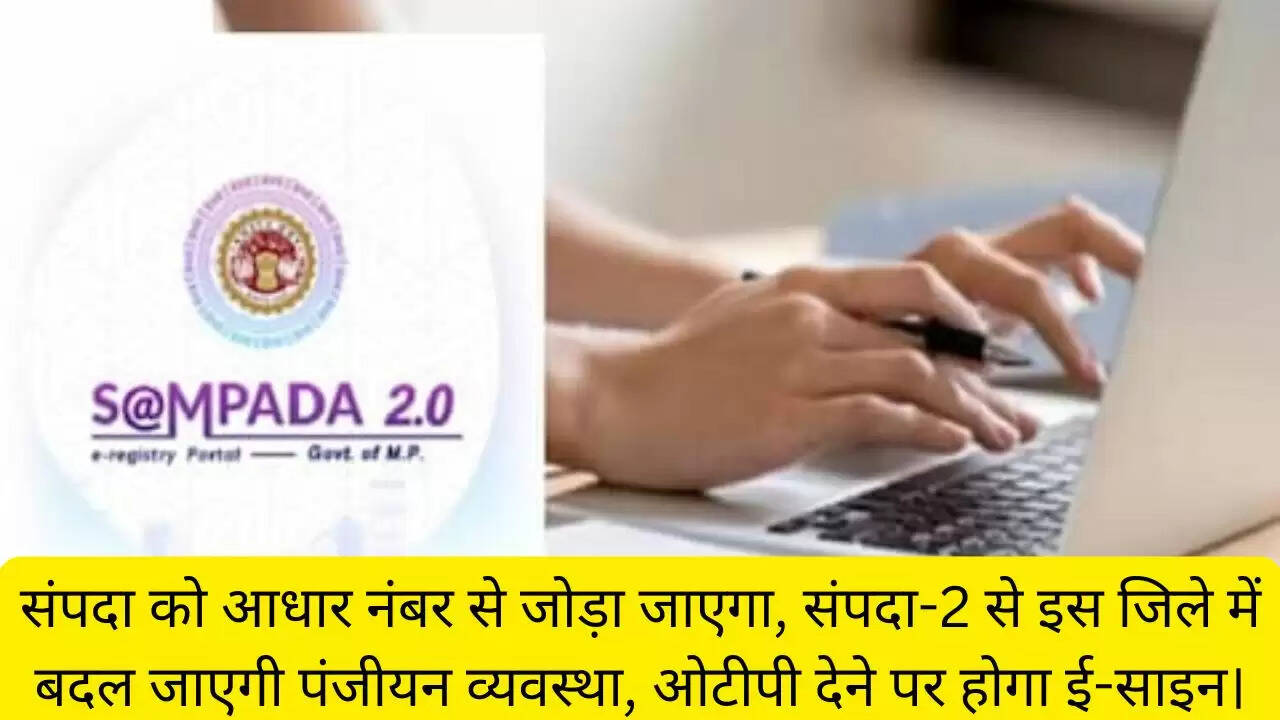 संपदा को आधार नंबर से जोड़ा जाएगा, संपदा-2 से इस जिले में बदल जाएगी पंजीयन व्यवस्था, ओटीपी देने पर होगा ई-साइन।