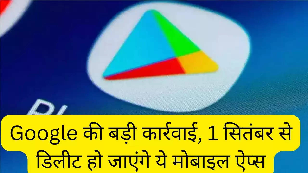 Google की बड़ी कार्रवाई, 1 सितंबर से डिलीट हो जाएंगे ये मोबाइल ऐप्स