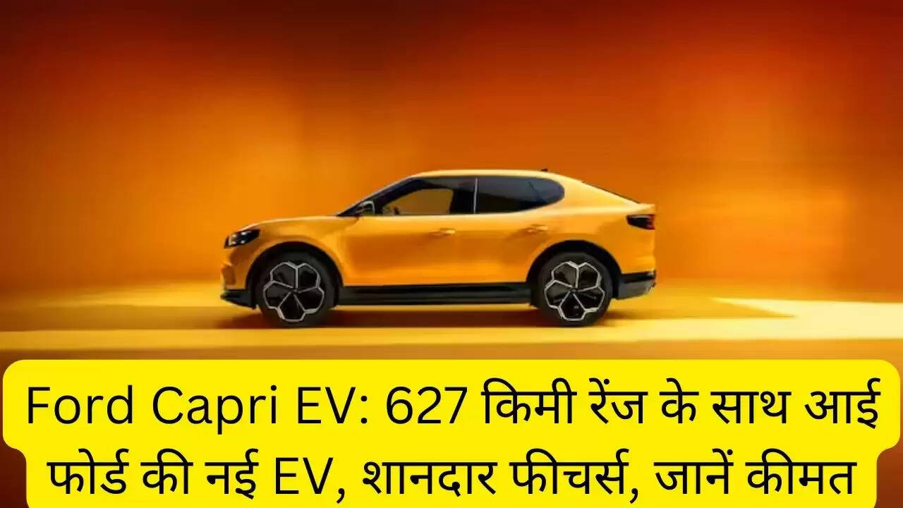 Ford Capri EV: 627 किमी रेंज के साथ आई फोर्ड की नई EV, शानदार फीचर्स, जानें कीमत