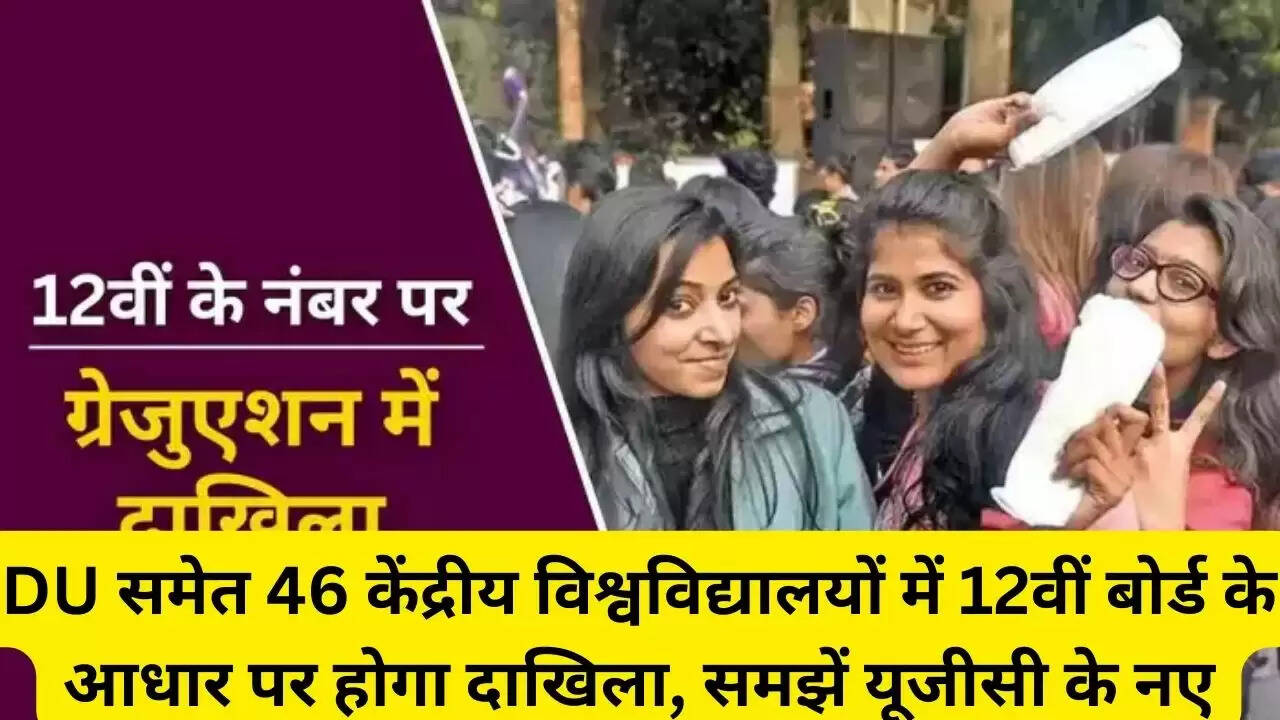 DU समेत 46 केंद्रीय विश्वविद्यालयों में 12वीं बोर्ड के आधार पर होगा दाखिला, समझें यूजीसी के नए नियम