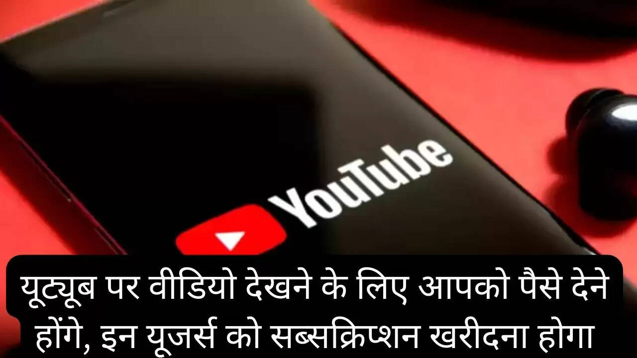 यूट्यूब पर वीडियो देखने के लिए आपको पैसे देने होंगे, इन यूजर्स को सब्सक्रिप्शन खरीदना होगा