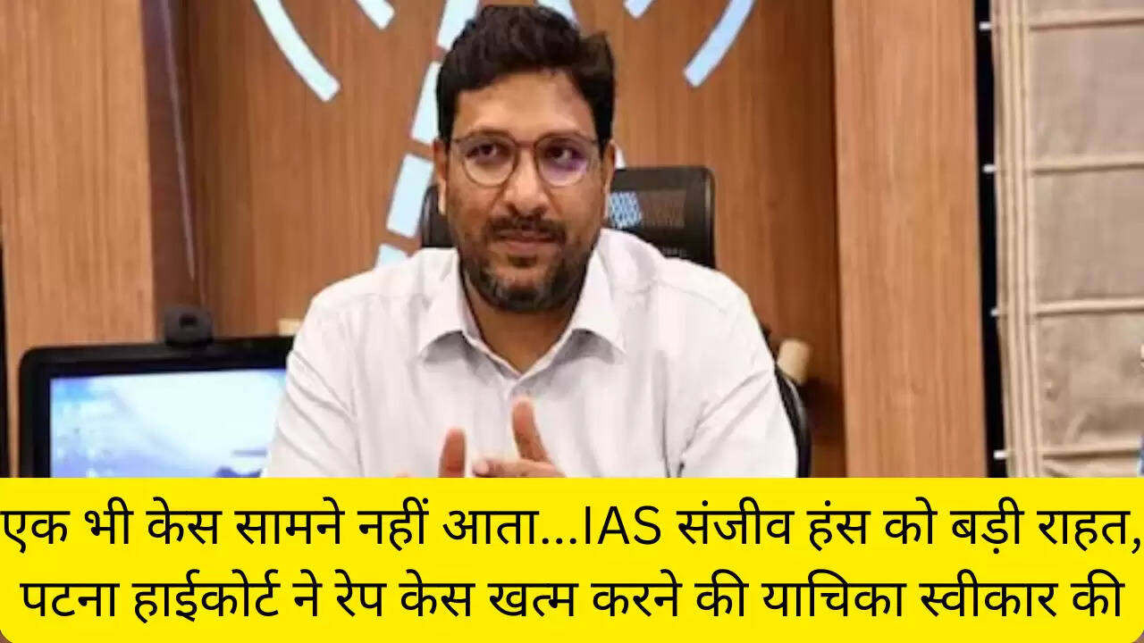 एक भी केस सामने नहीं आता...IAS संजीव हंस को बड़ी राहत, पटना हाईकोर्ट ने रेप केस खत्म करने की याचिका स्वीकार की