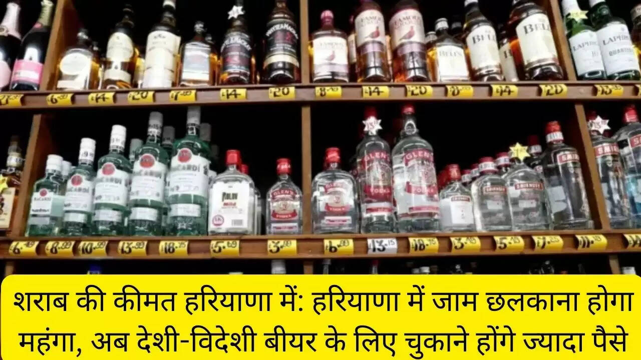 शराब की कीमत हरियाणा में: हरियाणा में जाम छलकाना होगा महंगा, अब देशी-विदेशी बीयर के लिए चुकाने होंगे ज्यादा पैसे