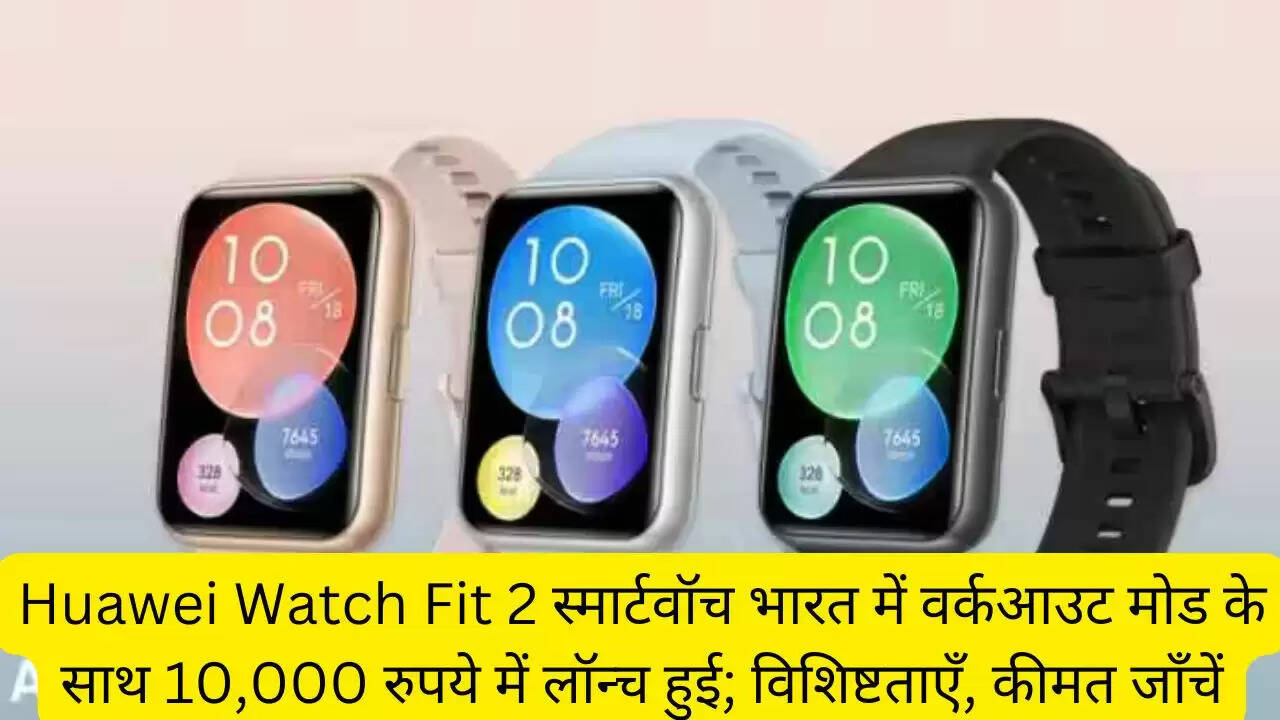 Huawei Watch Fit 2 स्मार्टवॉच भारत में वर्कआउट मोड के साथ 10,000 रुपये में लॉन्च हुई; विशिष्टताएँ, कीमत जाँचें