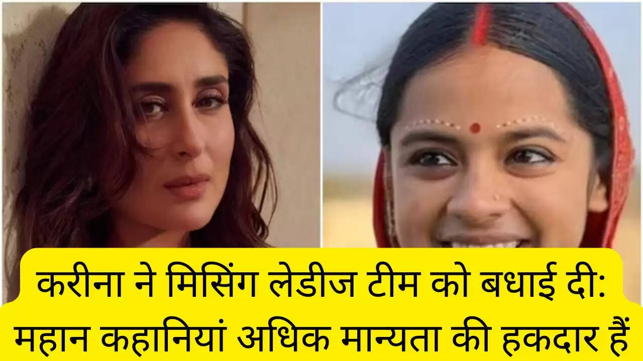 करीना ने मिसिंग लेडीज टीम को बधाई दी: महान कहानियां अधिक मान्यता की हकदार हैं