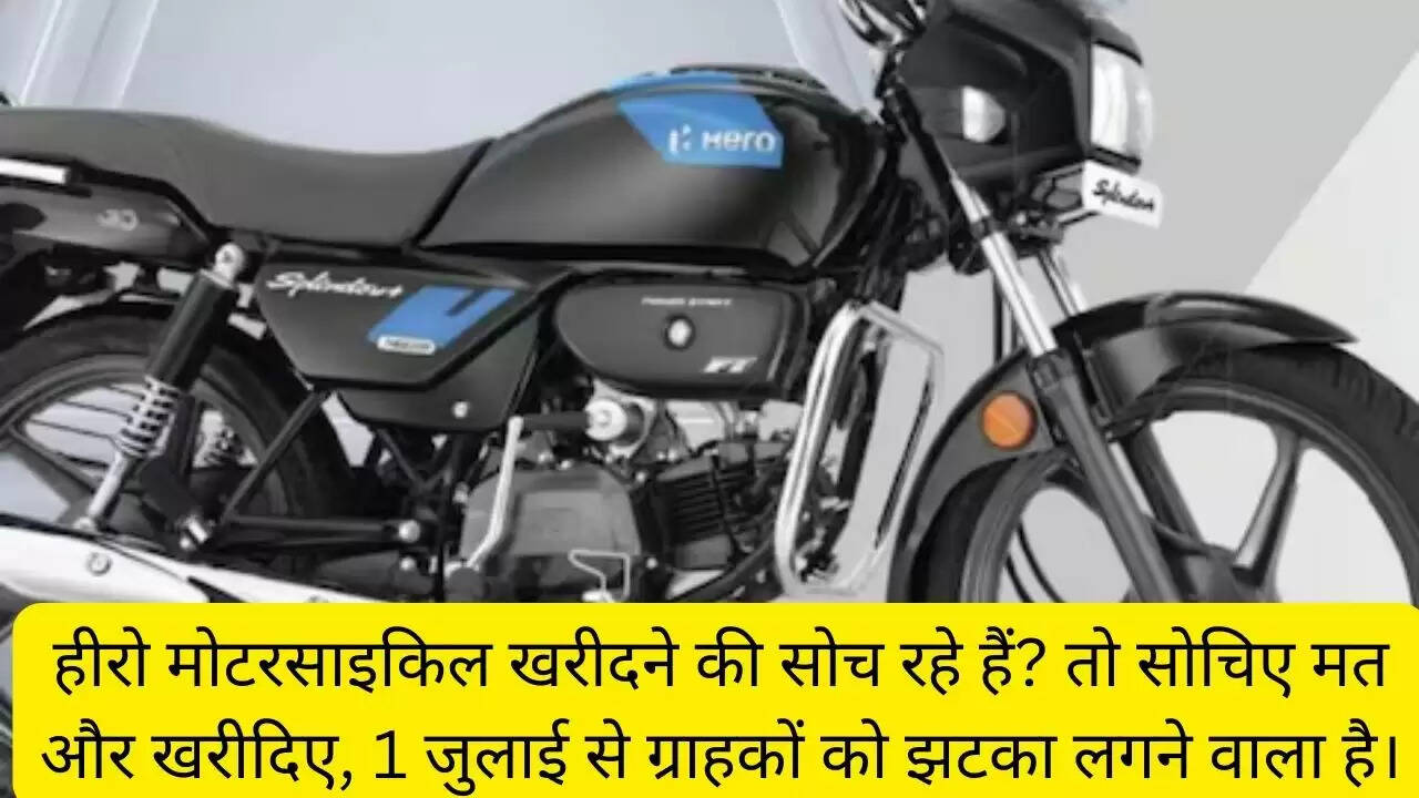 हीरो मोटरसाइकिल खरीदने की सोच रहे हैं? तो सोचिए मत और खरीदिए, 1 जुलाई से ग्राहकों को झटका लगने वाला है।