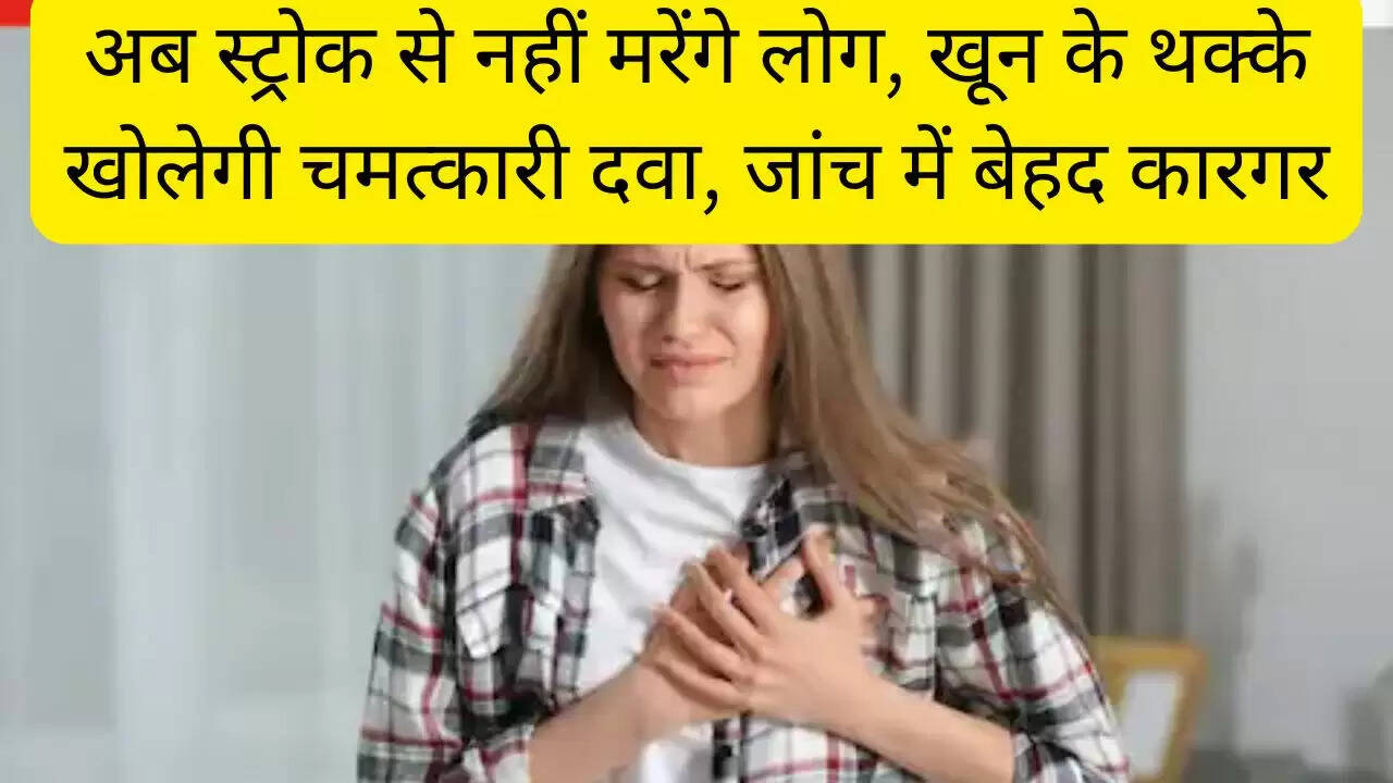 अब स्ट्रोक से नहीं मरेंगे लोग, खून के थक्के खोलेगी चमत्कारी दवा, जांच में बेहद कारगर