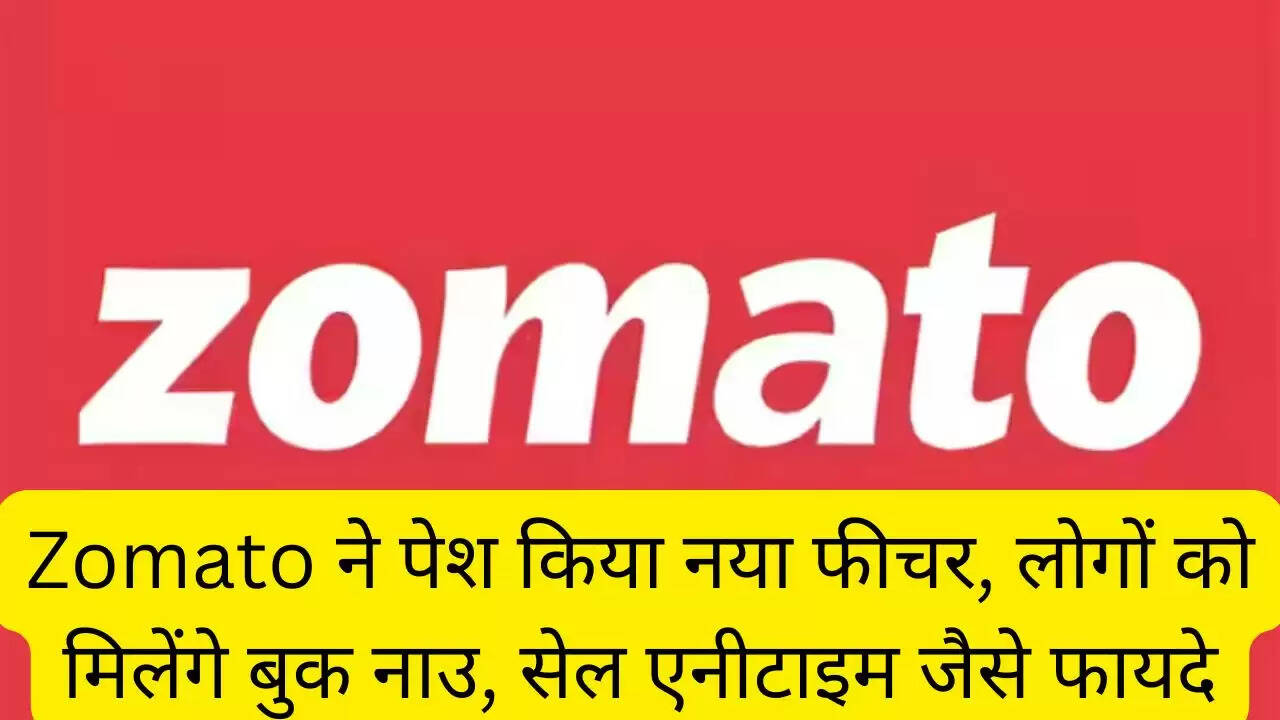 Zomato ने पेश किया नया फीचर, लोगों को मिलेंगे बुक नाउ, सेल एनीटाइम जैसे फायदे
