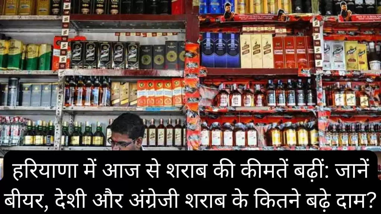 हरियाणा में आज से शराब की कीमतें बढ़ीं: जानें बीयर, देशी और अंग्रेजी शराब के कितने बढ़े दाम?