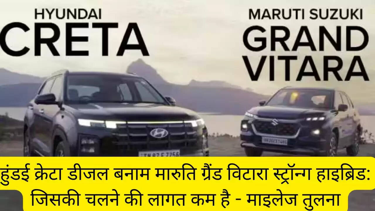हुंडई क्रेटा डीजल बनाम मारुति ग्रैंड विटारा स्ट्रॉन्ग हाइब्रिड: जिसकी चलने की लागत कम है - माइलेज तुलना
