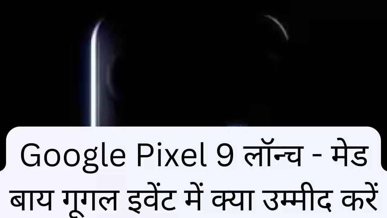Google Pixel 9 लॉन्च - मेड बाय गूगल इवेंट में क्या उम्मीद करें