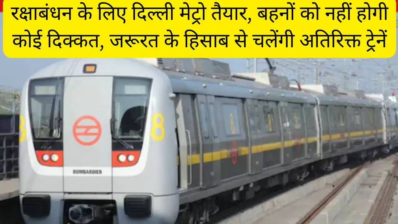 रक्षाबंधन के लिए दिल्ली मेट्रो तैयार, बहनों को नहीं होगी कोई दिक्कत, जरूरत के हिसाब से चलेंगी अतिरिक्त ट्रेनें