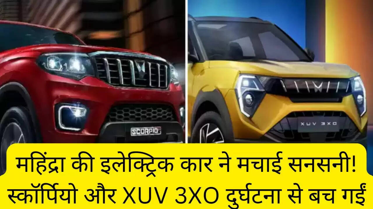 महिंद्रा की इलेक्ट्रिक कार ने मचाई सनसनी! स्कॉर्पियो और XUV 3XO दुर्घटना से बच गईं