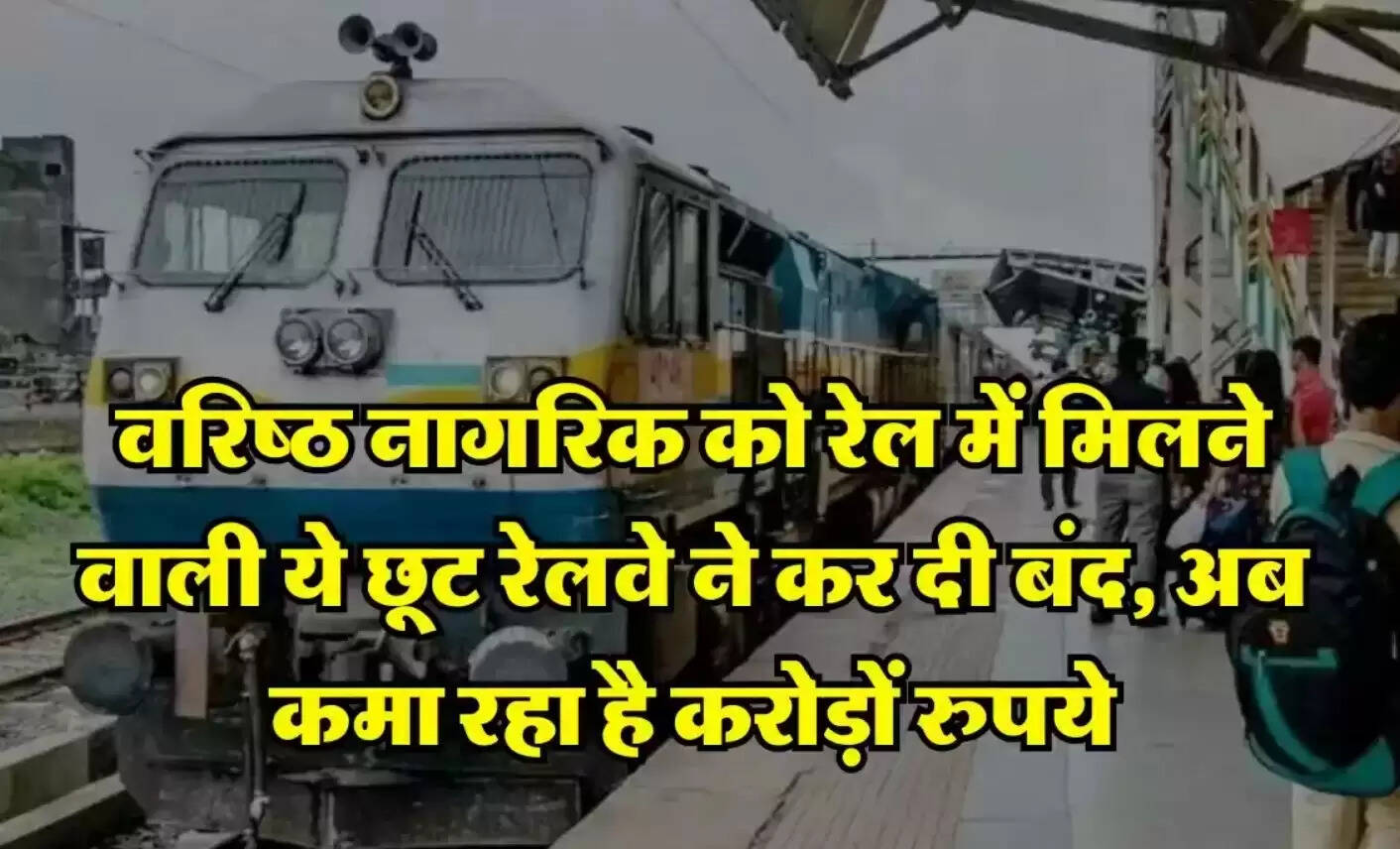 Indian Railways : वरिष्ठ नागरिक को रेल में मिलने वाली ये छूट रेलवे ने कर दी बंद, अब कमा रहा है करोड़ों रुपये