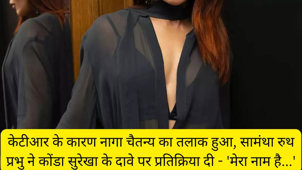 केटीआर के कारण नागा चैतन्य का तलाक हुआ, सामंथा रुथ प्रभु ने कोंडा सुरेखा के दावे पर प्रतिक्रिया दी - 'मेरा नाम है...'