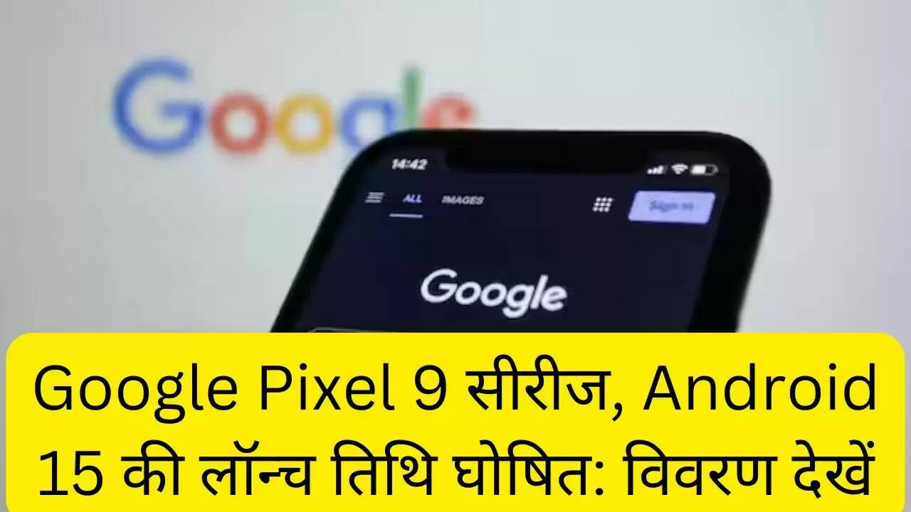 Google Pixel 9 सीरीज, Android 15 की लॉन्च तिथि घोषित: विवरण देखें