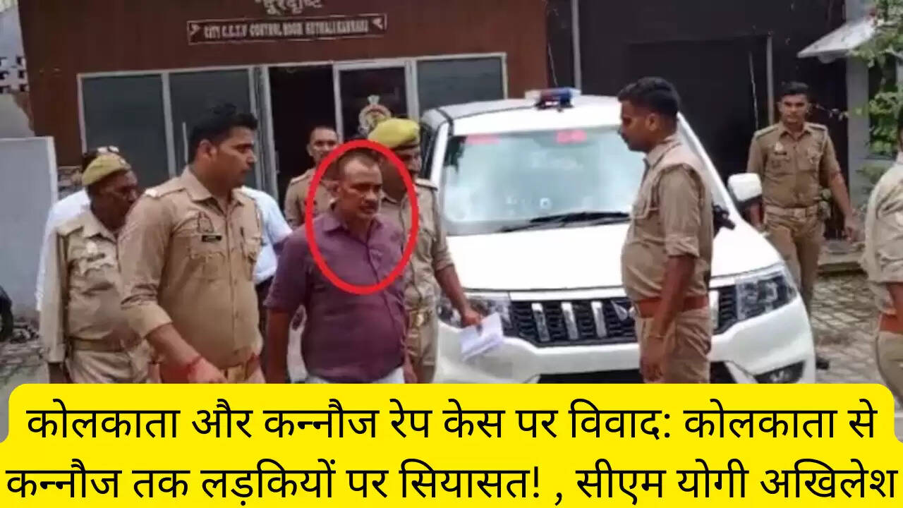 कोलकाता और कन्नौज रेप केस पर विवाद: कोलकाता से कन्नौज तक लड़कियों पर सियासत! , सीएम योगी अखिलेश