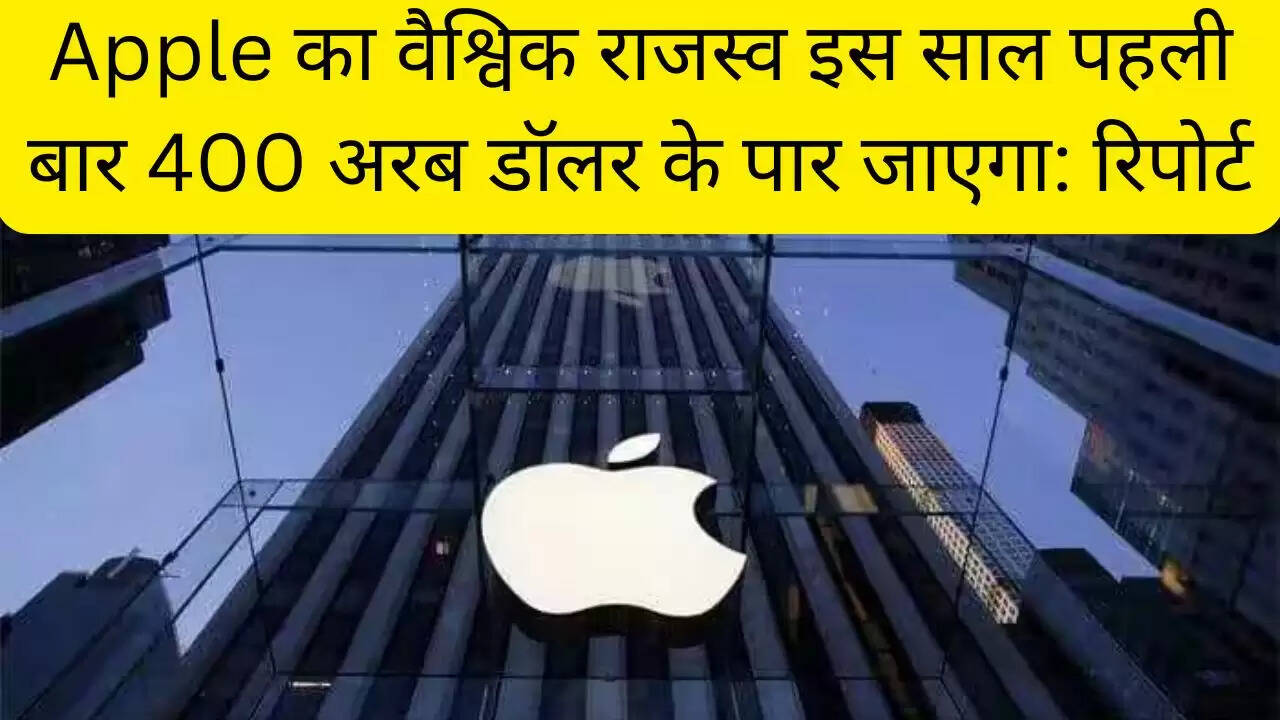 Apple का वैश्विक राजस्व इस साल पहली बार 400 अरब डॉलर के पार जाएगा: रिपोर्ट