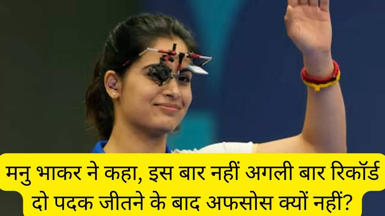 मनु भाकर ने कहा, इस बार नहीं अगली बार रिकॉर्ड दो पदक जीतने के बाद अफसोस क्यों नहीं?