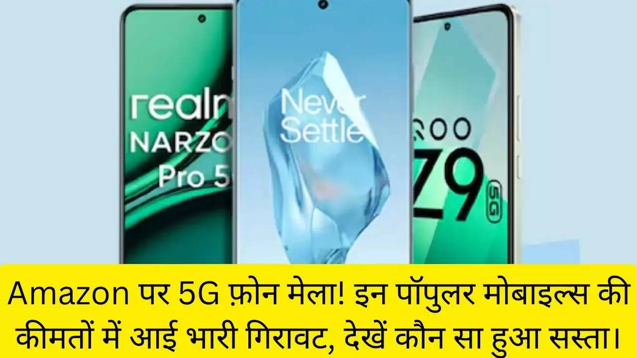 Amazon पर 5G फ़ोन मेला! इन पॉपुलर मोबाइल्स की कीमतों में आई भारी गिरावट, देखें कौन सा हुआ सस्ता।