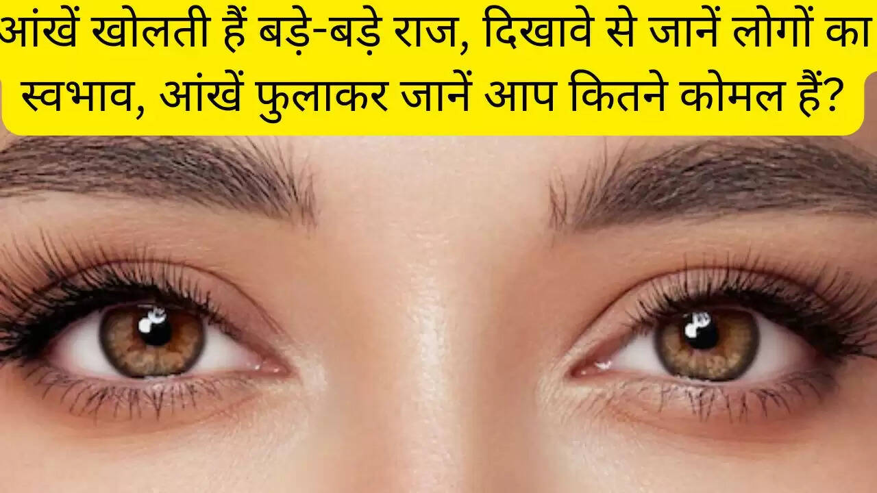 आंखें खोलती हैं बड़े-बड़े राज, दिखावे से जानें लोगों का स्वभाव, आंखें फुलाकर जानें आप कितने कोमल हैं?