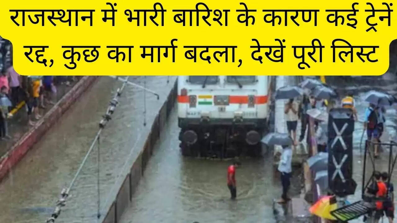 राजस्थान में भारी बारिश के कारण कई ट्रेनें रद्द, कुछ का मार्ग बदला, देखें पूरी लिस्ट