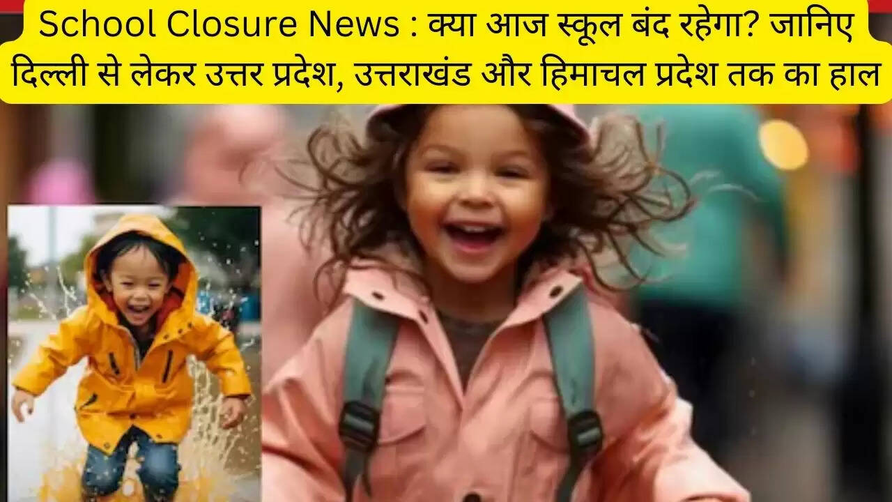 School Closure News : क्या आज स्कूल बंद रहेगा? जानिए दिल्ली से लेकर उत्तर प्रदेश, उत्तराखंड और हिमाचल प्रदेश तक का हाल