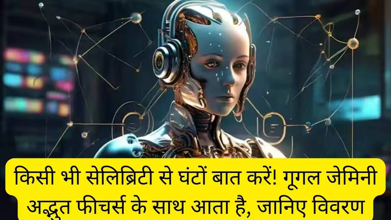 किसी भी सेलिब्रिटी से घंटों बात करें! गूगल जेमिनी अद्भुत फीचर्स के साथ आता है, जानिए विवरण