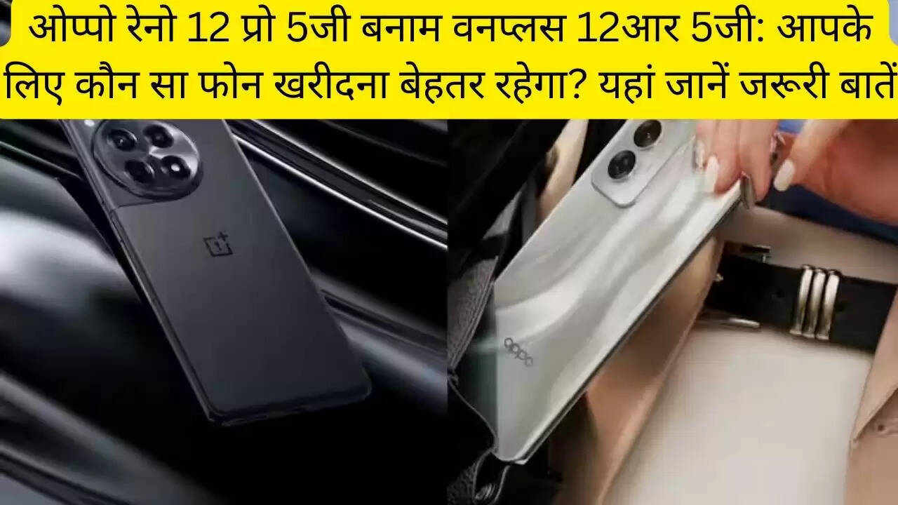 ओप्पो रेनो 12 प्रो 5जी बनाम वनप्लस 12आर 5जी: आपके लिए कौन सा फोन खरीदना बेहतर रहेगा? यहां जानें जरूरी बातें
