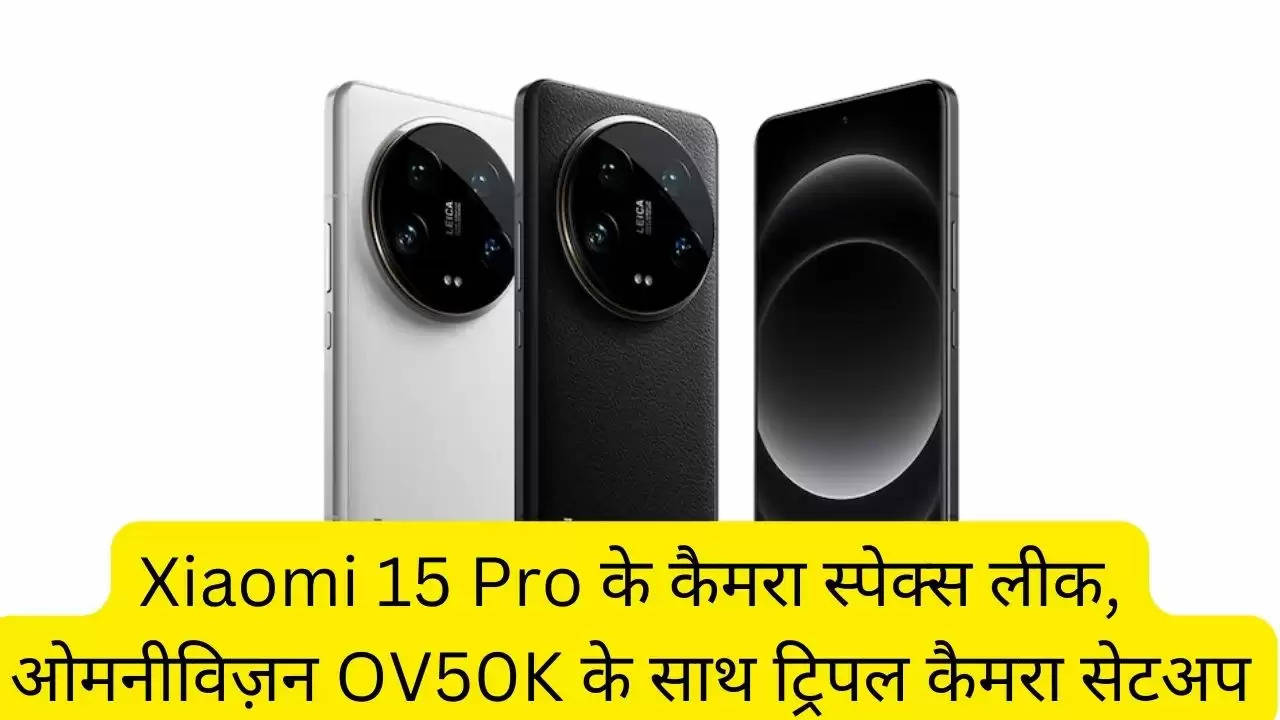 Xiaomi 15 Pro के कैमरा स्पेक्स लीक, ओमनीविज़न OV50K के साथ ट्रिपल कैमरा सेटअप