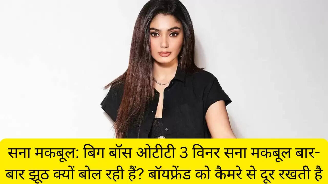 सना मकबूल: बिग बॉस ओटीटी 3 विनर सना मकबूल बार-बार झूठ क्यों बोल रही हैं? बॉयफ्रेंड को कैमरे से दूर रखती है